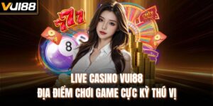 Live Casino VUI88 - Địa Điểm Chơi Game Cực Kỳ Thú Vị