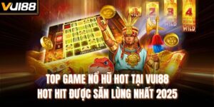 Top Game Nổ Hũ Hot Tại VUI88 Hot Hit Được Săn Lùng Nhất 2025